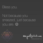 Bless you. Not because you sneezed