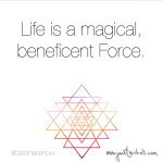 Life is a magical, beneficent Force.